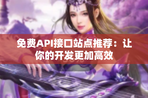 免费API接口站点推荐：让你的开发更加高效