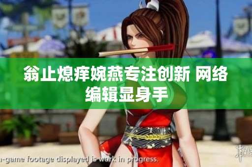 翁止熄痒婉燕专注创新 网络编辑显身手