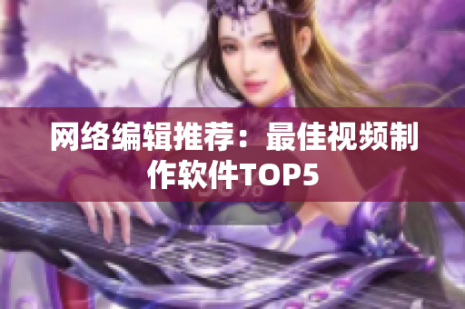 网络编辑推荐：最佳视频制作软件TOP5