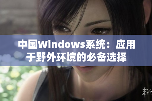 中国Windows系统：应用于野外环境的必备选择
