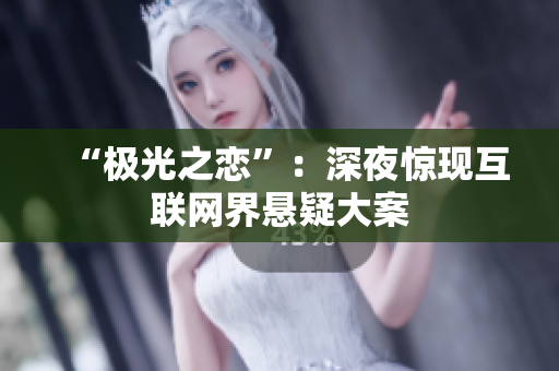 “极光之恋”：深夜惊现互联网界悬疑大案
