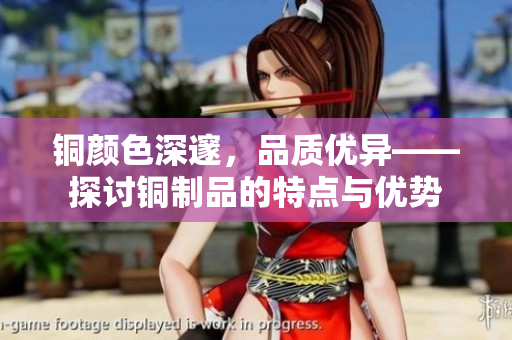 铜颜色深邃，品质优异——探讨铜制品的特点与优势