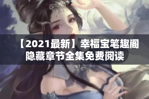 【2021最新】幸福宝笔趣阁隐藏章节全集免费阅读