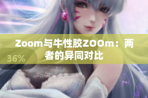 Zoom与牛性胶ZOOm：两者的异同对比