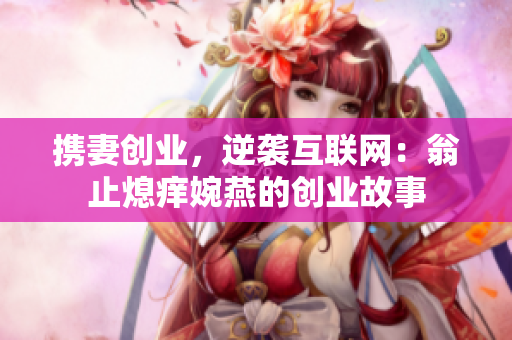 携妻创业，逆袭互联网：翁止熄痒婉燕的创业故事