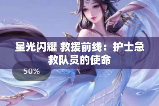 星光闪耀 救援前线：护士急救队员的使命