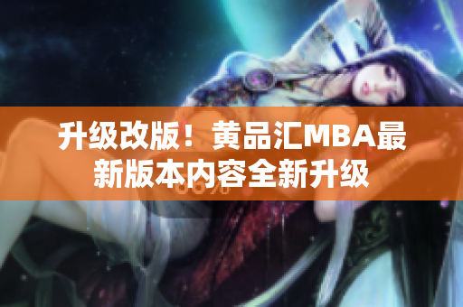 升级改版！黄品汇MBA最新版本内容全新升级