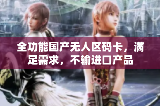 全功能国产无人区码卡，满足需求，不输进口产品