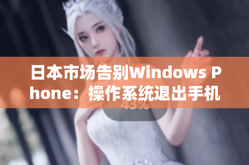 日本市场告别Windows Phone：操作系统退出手机舞台