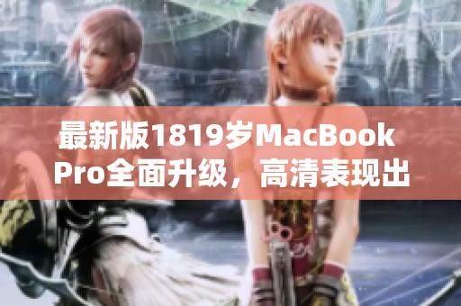 最新版1819岁MacBook Pro全面升级，高清表现出色