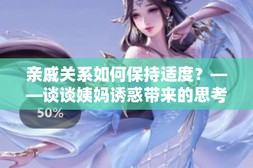 亲戚关系如何保持适度？——谈谈姨妈诱惑带来的思考