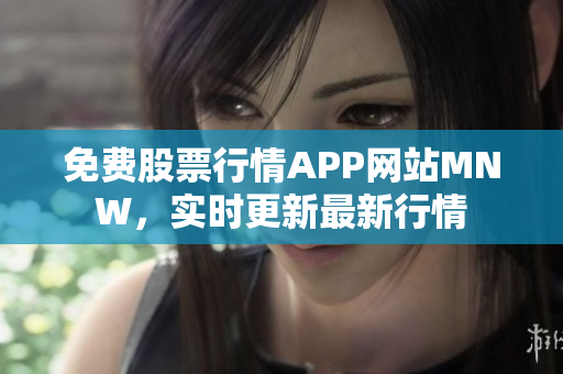 免费股票行情APP网站MNW，实时更新最新行情