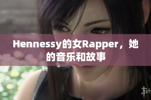 Hennessy的女Rapper，她的音乐和故事