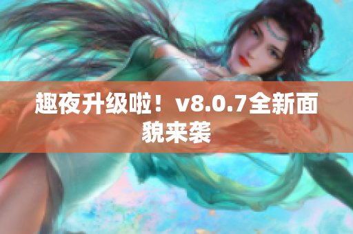 趣夜升级啦！v8.0.7全新面貌来袭