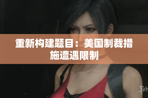 重新构建题目：美国制裁措施遭遇限制