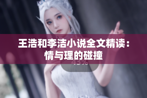 王浩和李洁小说全文精读：情与理的碰撞