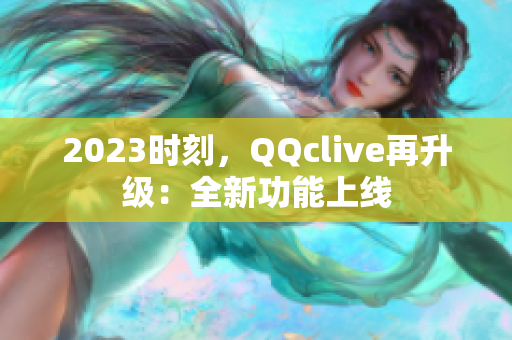 2023时刻，QQclive再升级：全新功能上线