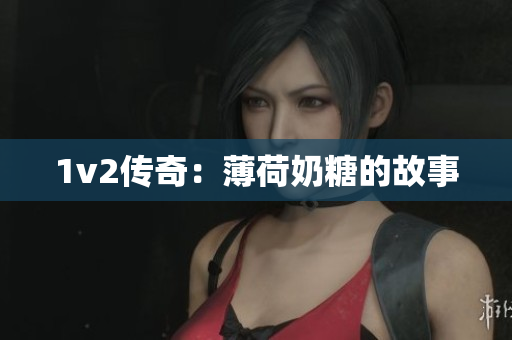 1v2传奇：薄荷奶糖的故事