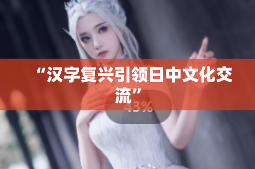 “汉字复兴引领日中文化交流”