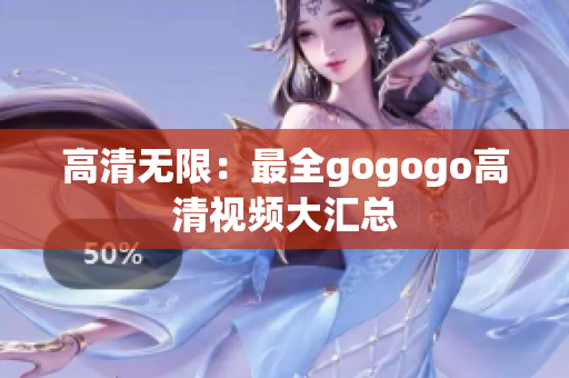 高清无限：最全gogogo高清视频大汇总