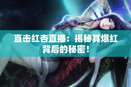 直击红杏直播：揭秘其爆红背后的秘密！