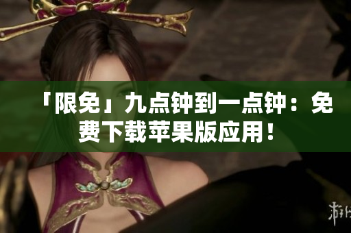 「限免」九点钟到一点钟：免费下载苹果版应用！