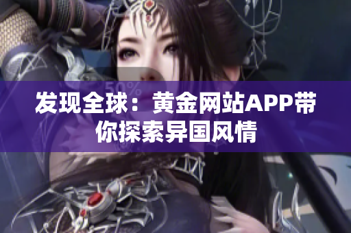 发现全球：黄金网站APP带你探索异国风情