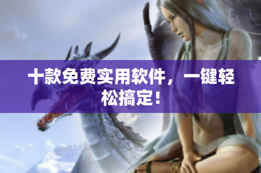 十款免费实用软件，一键轻松搞定！