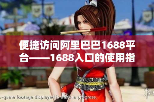 便捷访问阿里巴巴1688平台——1688入口的使用指南