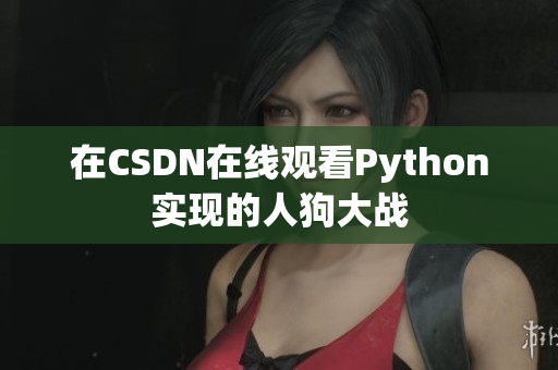 在CSDN在线观看Python实现的人狗大战