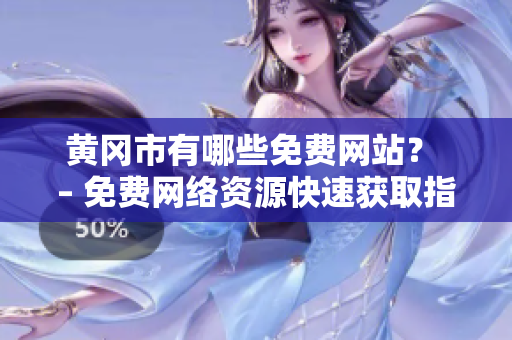 黄冈市有哪些免费网站？ – 免费网络资源快速获取指南