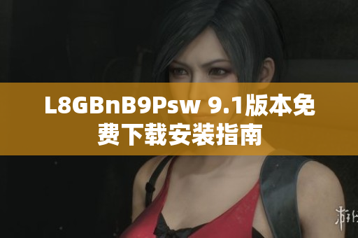 L8GBnB9Psw 9.1版本免费下载安装指南