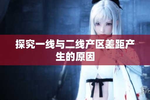 探究一线与二线产区差距产生的原因