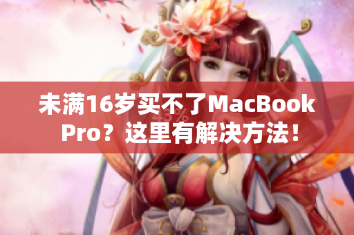 未满16岁买不了MacBook Pro？这里有解决方法！