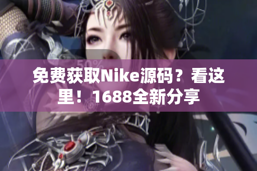免费获取Nike源码？看这里！1688全新分享