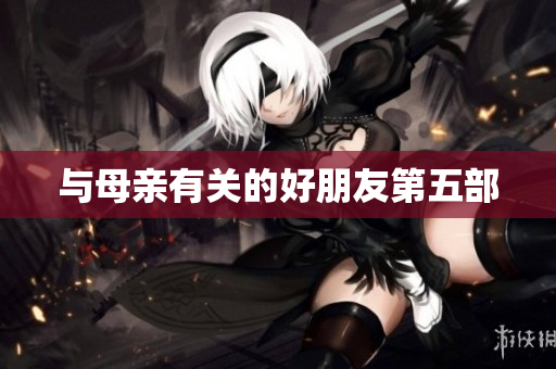 与母亲有关的好朋友第五部