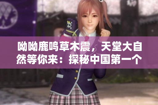 呦呦鹿鸣草木震，天堂大自然等你来：探秘中国第一个国家公园