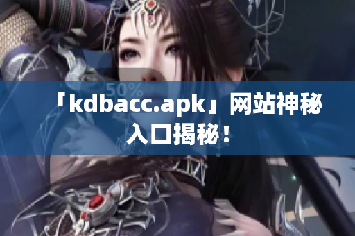 「kdbacc.apk」网站神秘入口揭秘！