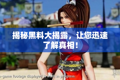 揭秘黑料大揭露，让您迅速了解真相！