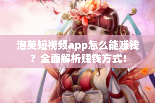 泡芙短视频app怎么能赚钱？全面解析赚钱方式！