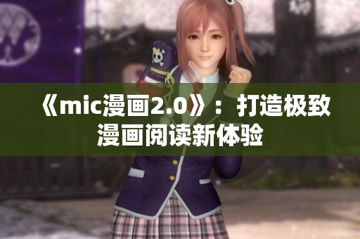 《mic漫画2.0》：打造极致漫画阅读新体验