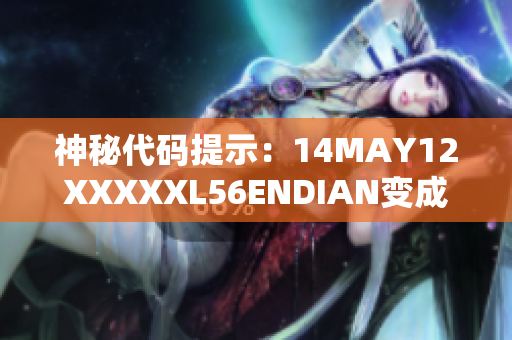 神秘代码提示：14MAY12XXXXXL56ENDIAN变成何物？