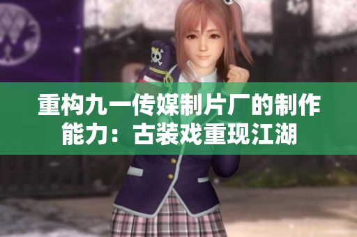 重构九一传媒制片厂的制作能力：古装戏重现江湖