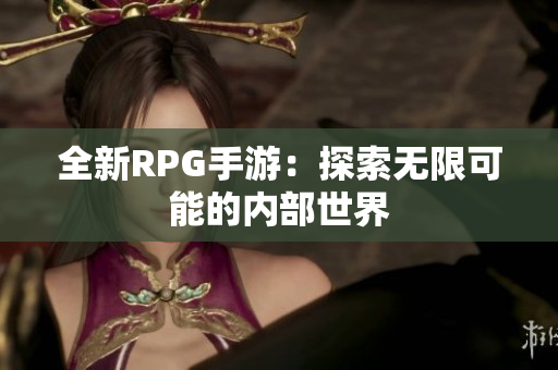 全新RPG手游：探索无限可能的内部世界