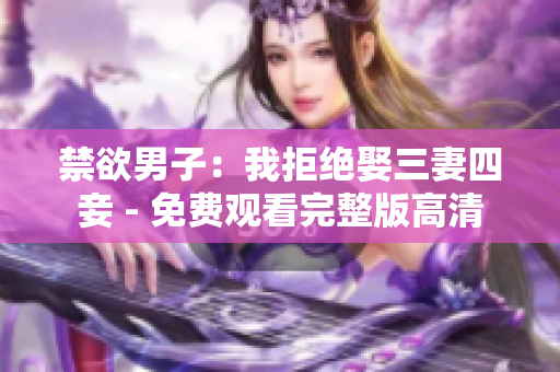 禁欲男子：我拒绝娶三妻四妾 - 免费观看完整版高清
