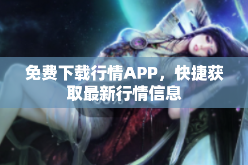 免费下载行情APP，快捷获取最新行情信息