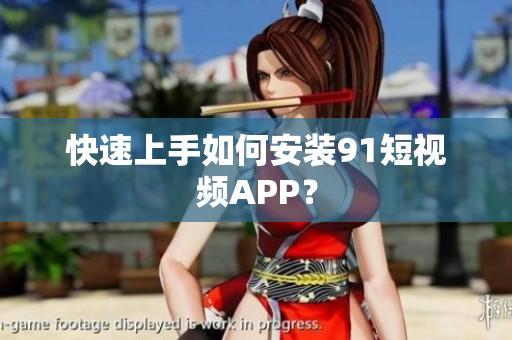 快速上手如何安装91短视频APP？