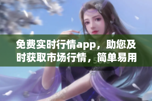 免费实时行情app，助您及时获取市场行情，简单易用