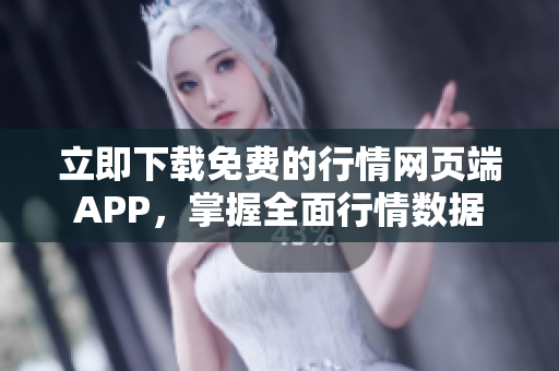 立即下载免费的行情网页端APP，掌握全面行情数据