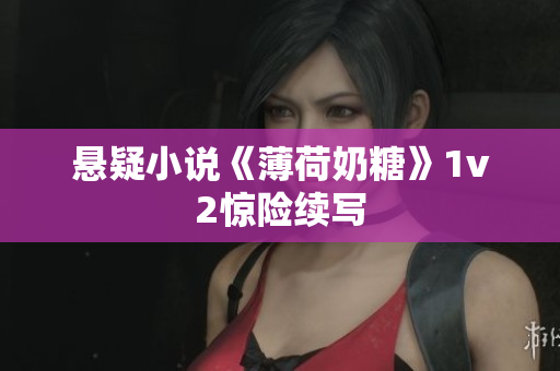 悬疑小说《薄荷奶糖》1v2惊险续写